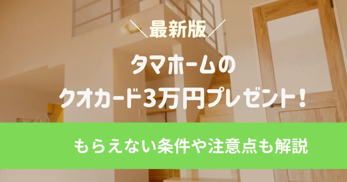【最新版】タマホームのクオカード3万円プレゼント！いつもらえる？もらえない条件や注意点も解説