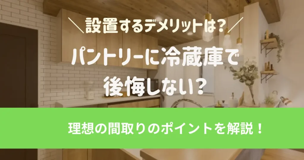 パントリーに冷蔵庫で後悔しない？理想の間取りのポイントを解説！設置するメリット・デメリットも比較