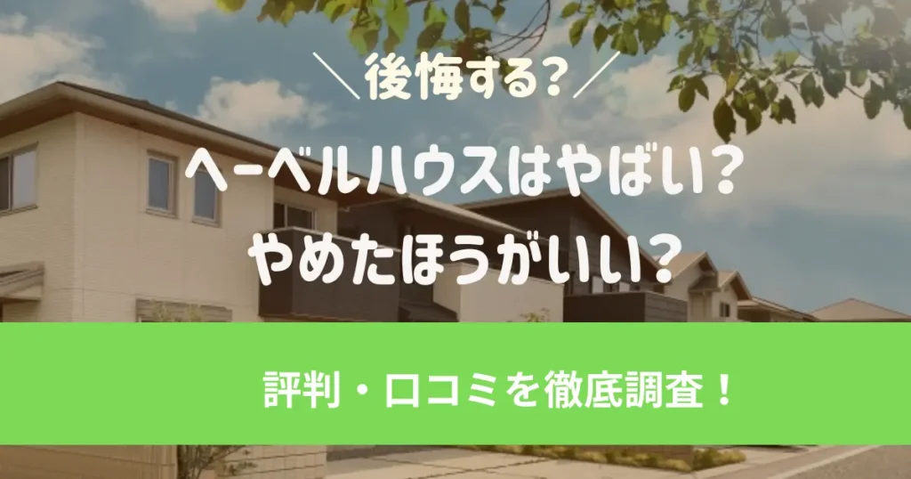 ヘーベルハウスはやばい？後悔する？ヘーベルハウスの評判・口コミを調査しました