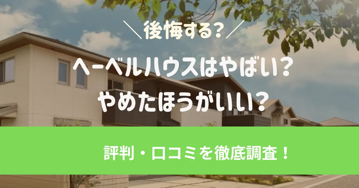 ヘーベルハウスはやばい？後悔する？ヘーベルハウスの評判・口コミを調査しました