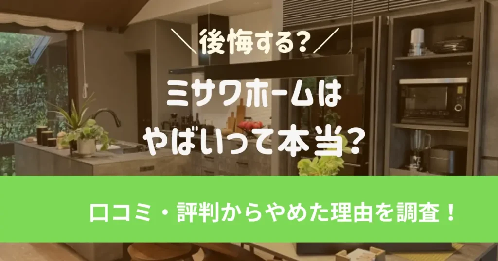 ミサワホームはやばい？後悔する？口コミ・評判からやめた理由を調査！