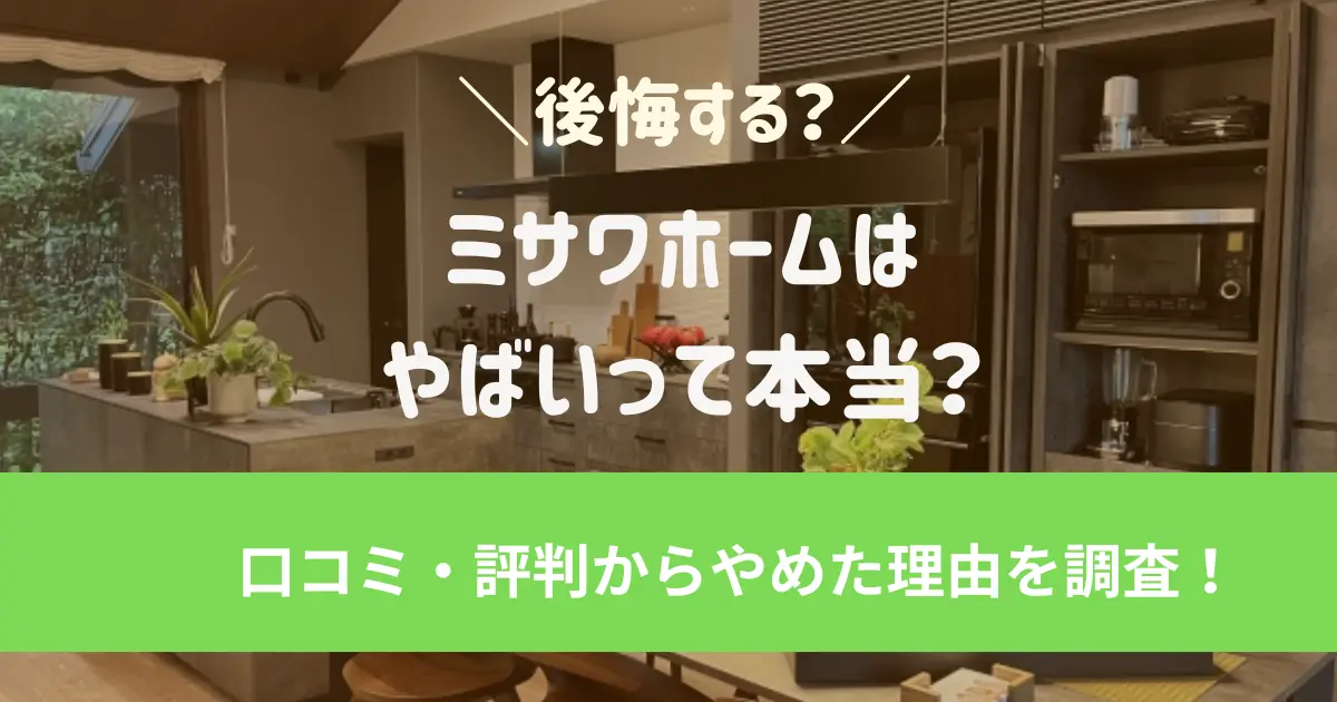 ミサワホームはやばい？後悔する？口コミ・評判からやめた理由を調査！