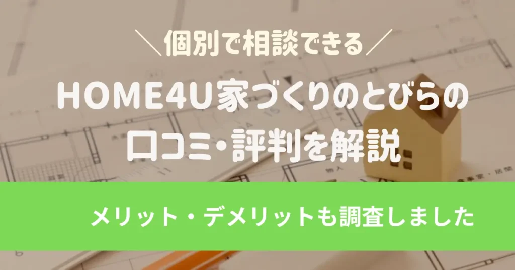 HOME4U家づくりのとびらの口コミ・評判を解説メリット・デメリットも調査しました