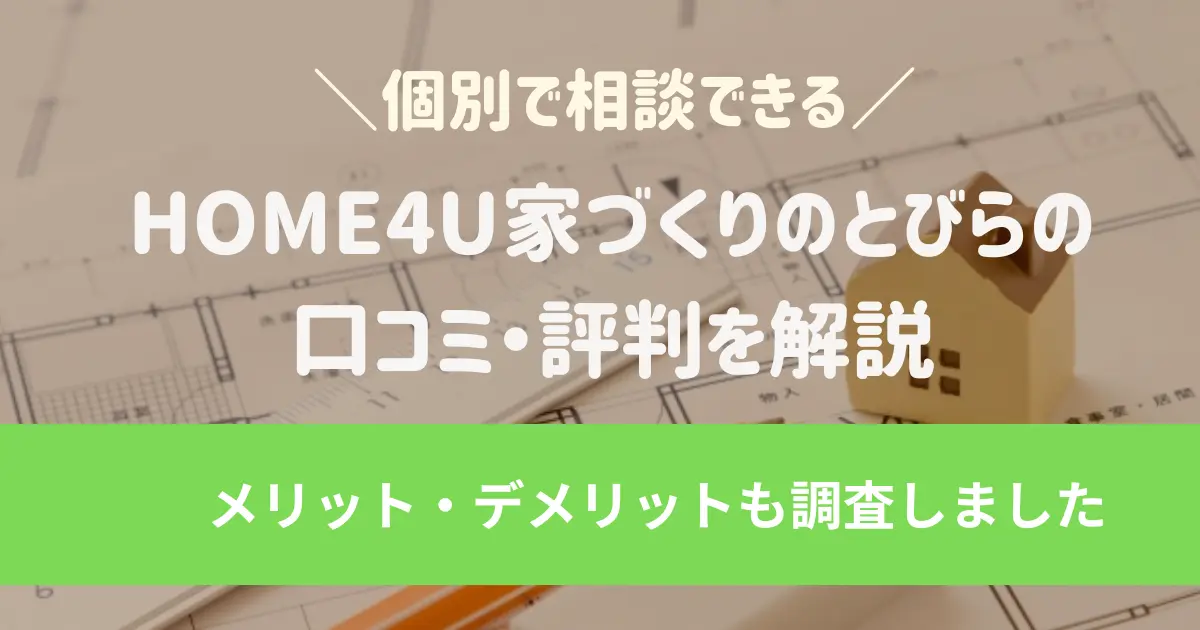HOME4U家づくりのとびらの口コミ・評判を解説メリット・デメリットも調査しました