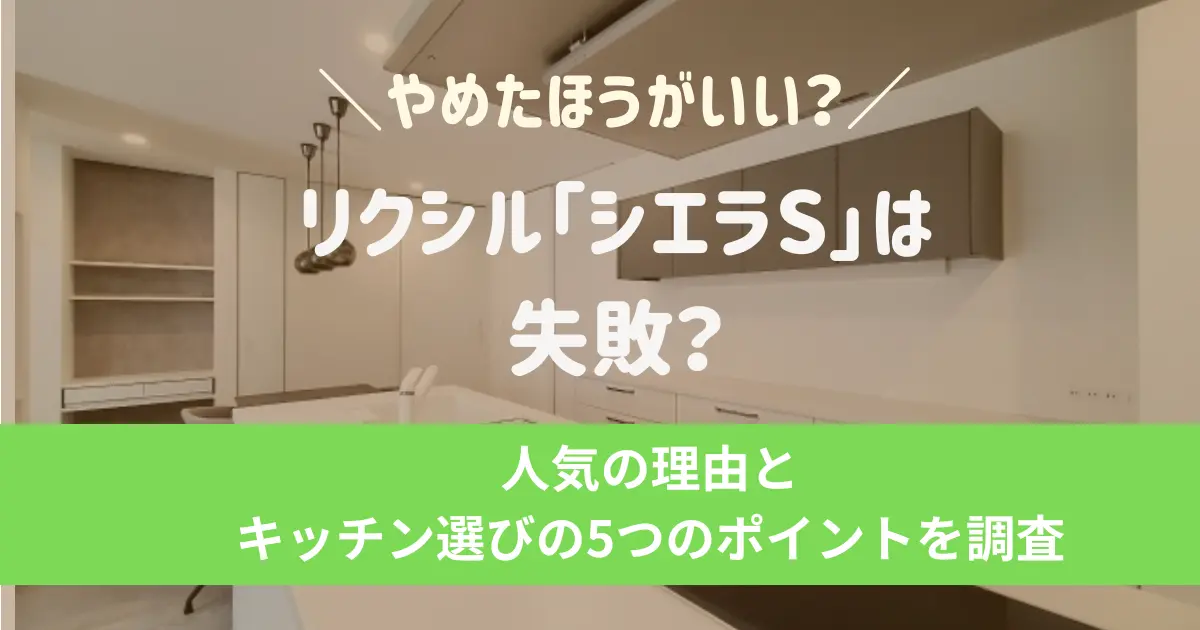 リクシル「シエラS」は失敗？やめたほうがいい？人気の理由とリクシルキッチン選びの5つのポイントを調査