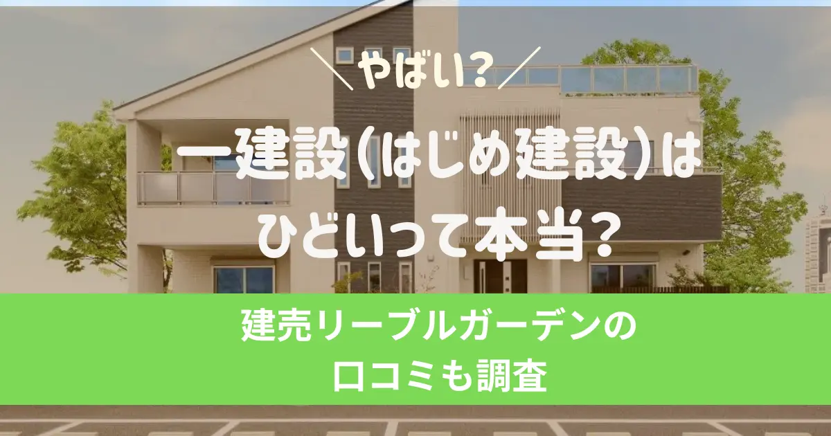 一建設はひどい？やばい？10年後に後悔したくない人のためのリアルな評判まとめ！