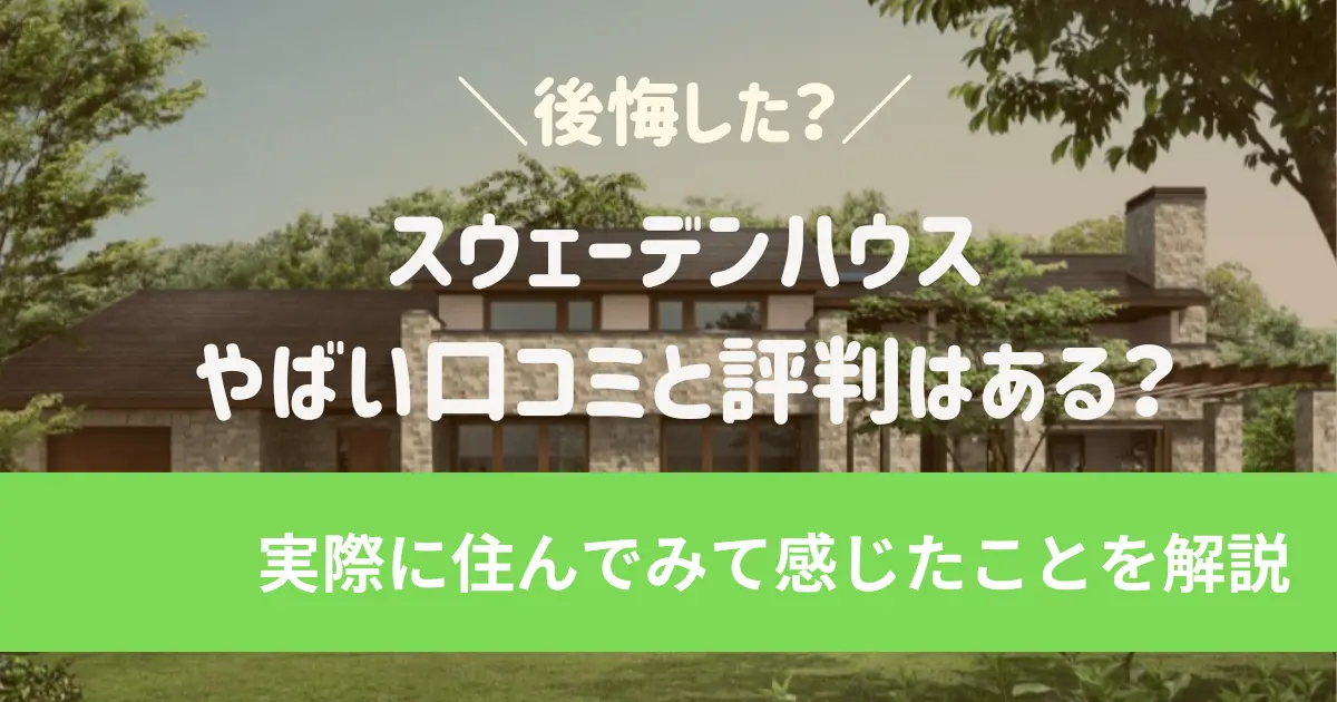 スウェーデンハウスで後悔?やばい口コミ・最悪な評判はある?実際に住んでみて感じたことを解説!