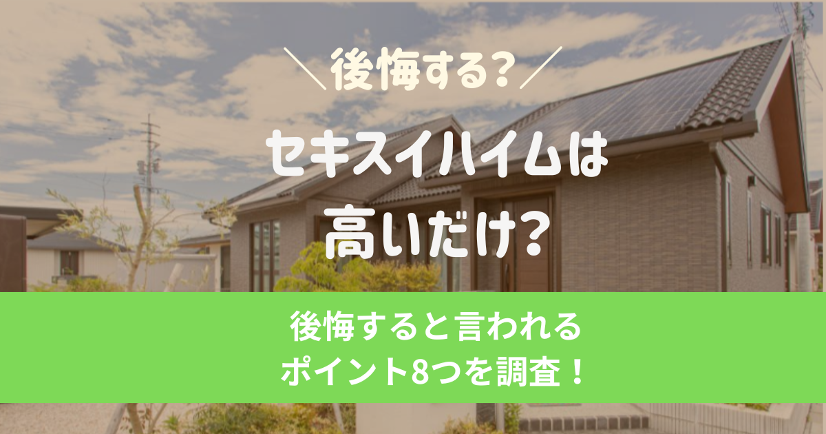 セキスイハイムは高いだけ?後悔すると言われるポイント8つを調査!