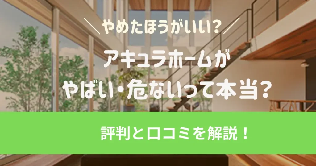 アキュラホームがやばい・危ないって本当？やめたほうがいい評判と口コミを解説