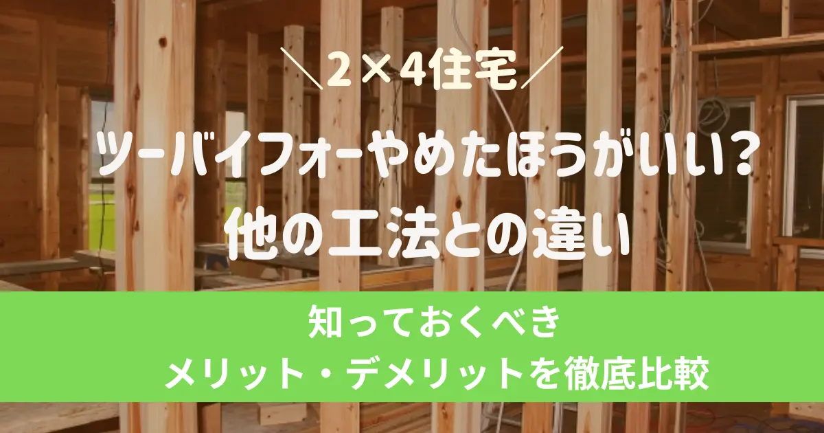 【2×4住宅】ツーバイフォーやめたほうがいい？後悔する？知っておくべきメリット・デメリットを徹底比較