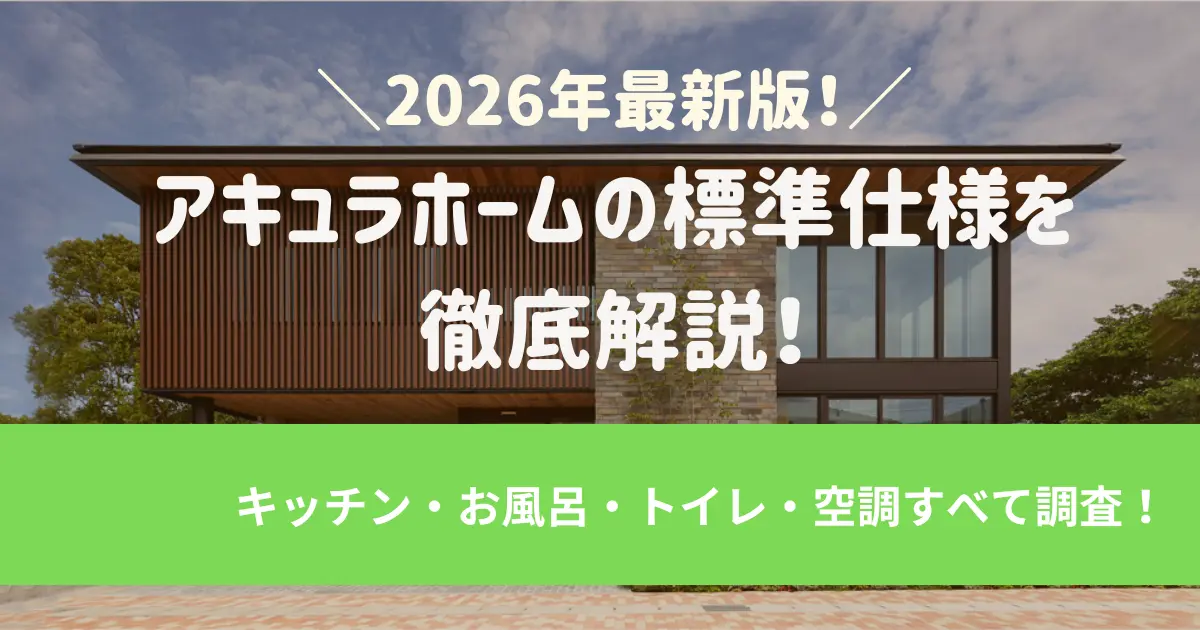 アキュラホームの標準仕様を徹底解説！2026年最新｜キッチン・お風呂・トイレ・空調すべて