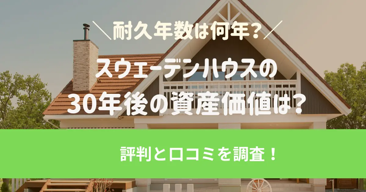 スウェーデンハウスの30年後の資産価値は？耐久年数は何年？