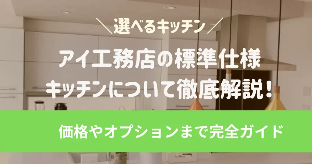 アイ工務店の標準仕様キッチンについて徹底解説！価格やオプションまで完全ガイド
