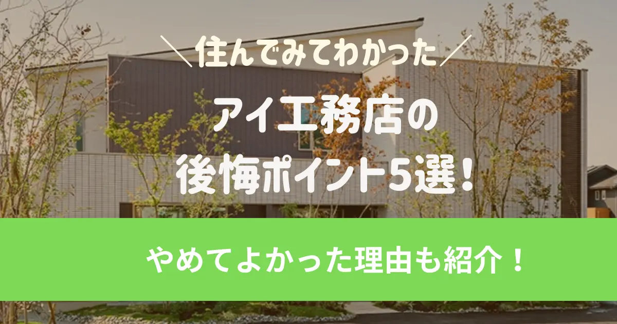 アイ工務店に住んでみてわかった後悔ポイント5選！ やめてよかった理由も紹介