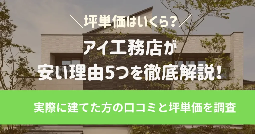 アイ工務店が安い理由5つを徹底解説！実際に建てた方の口コミと坪単価を調査