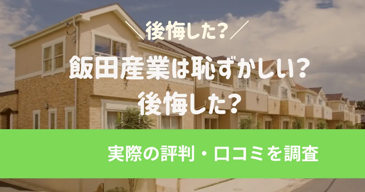 飯田産業は恥ずかしい?後悔した?実際の評判・口コミを調査