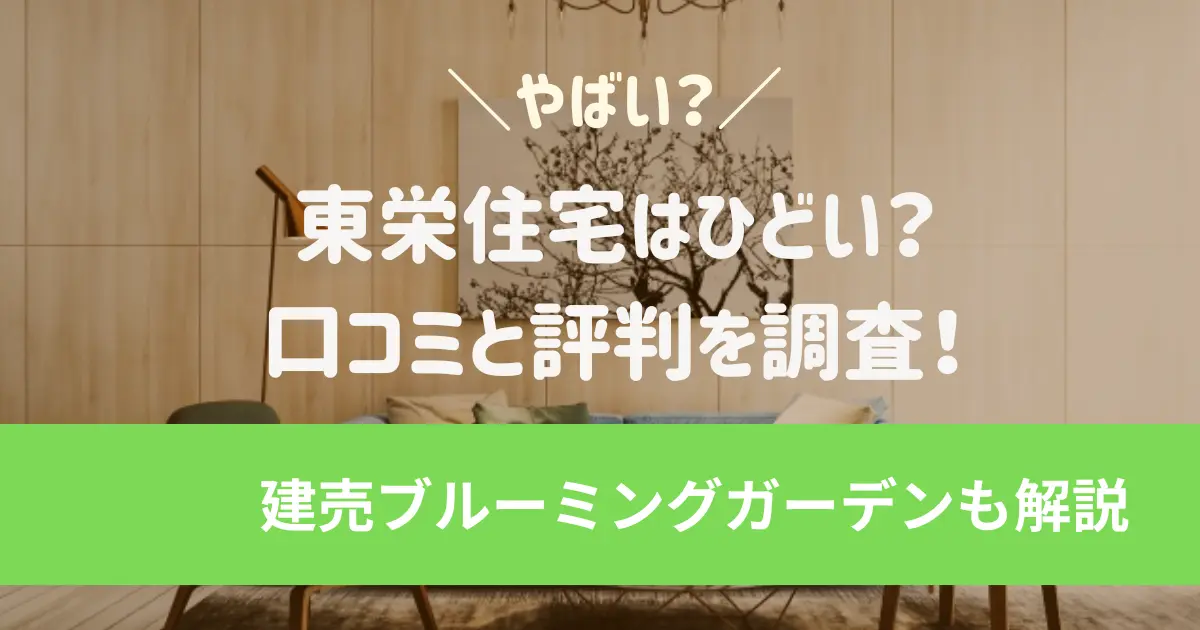 東栄住宅はひどい？後悔？やばい口コミと評判を調査！建売ブルーミングガーデンもあわせて解説