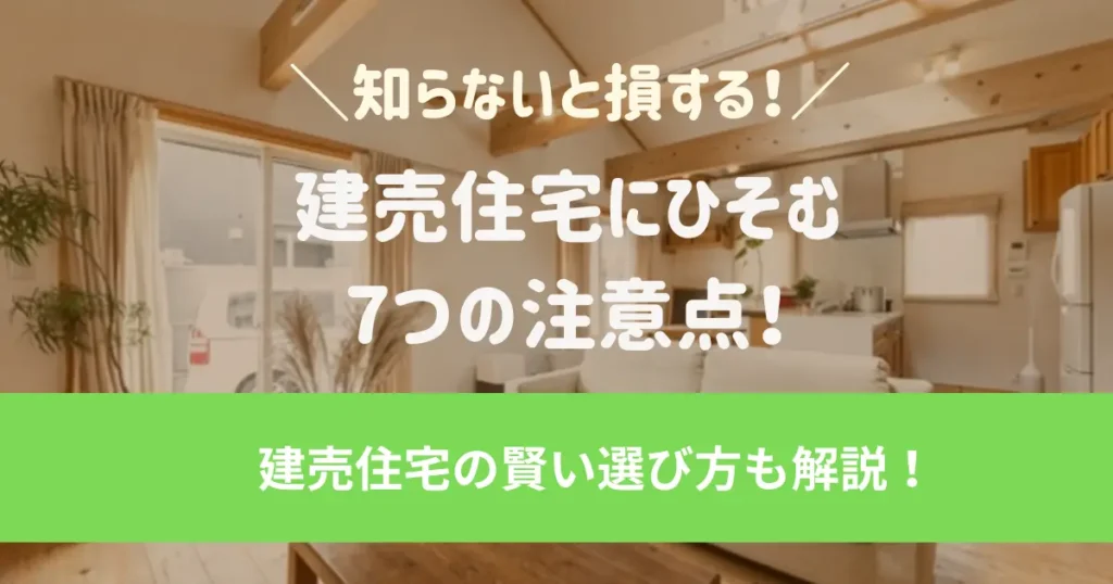 知らないと損する！建売住宅にひそむ7つの注意点を徹底解説