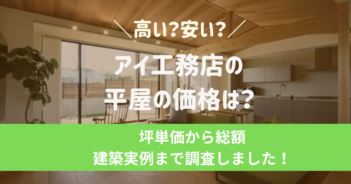 アイ工務店の平屋の価格は？坪単価から総額・建築実例まで調査しました！