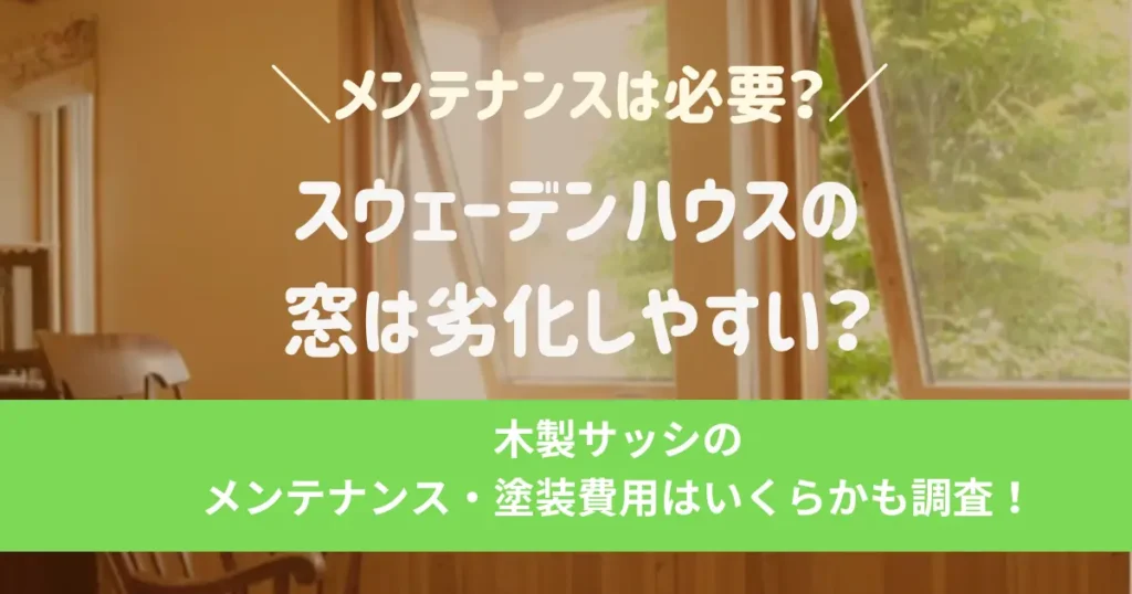 スウェーデンハウスの窓は劣化しやすい？木製サッシのメンテナンス・塗装費用はいくらか調査