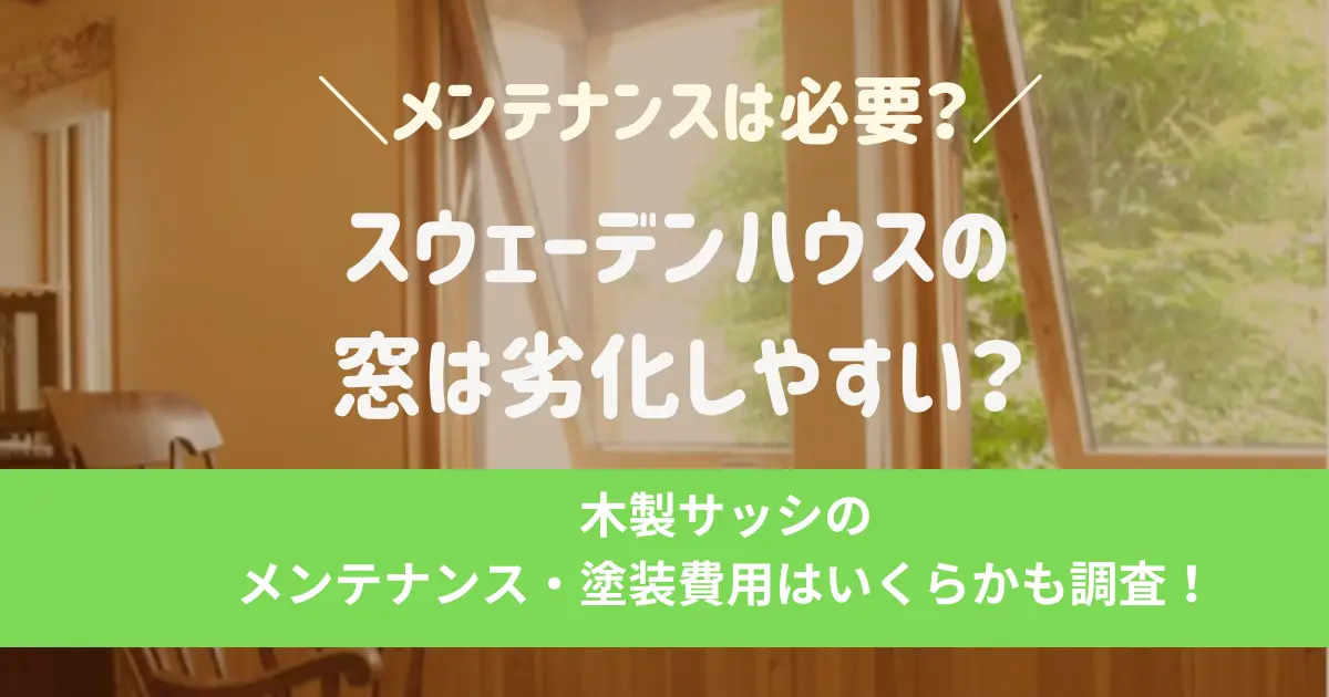 スウェーデンハウスの窓は劣化しやすい？木製サッシのメンテナンス・塗装費用はいくらか調査