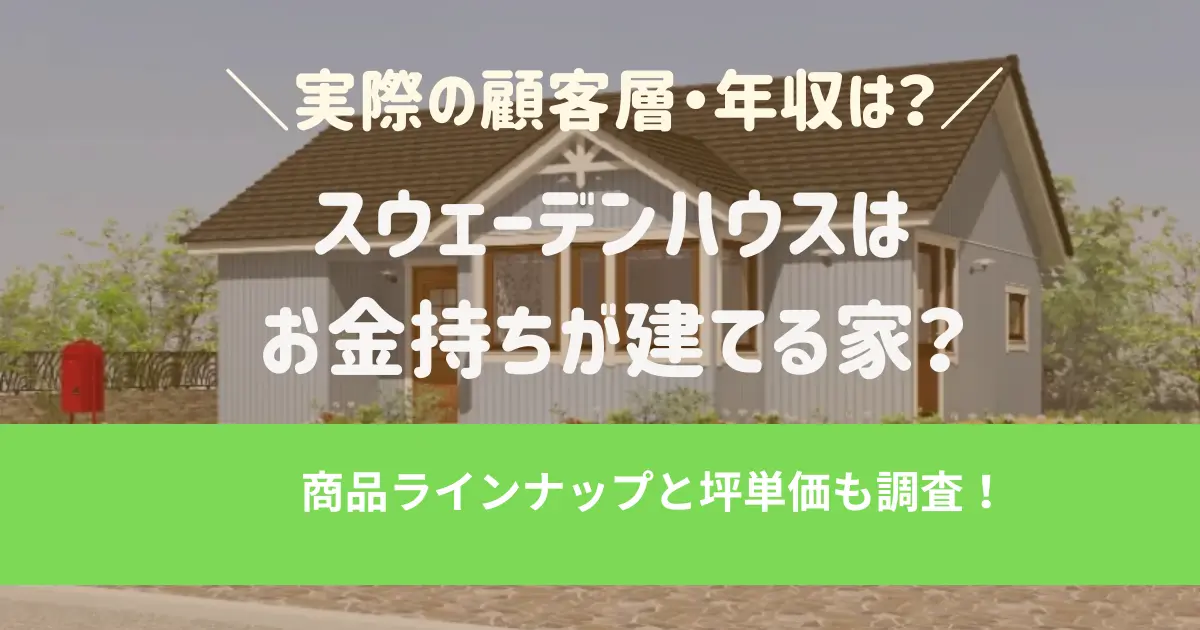スウェーデンハウスはお金持ちが建てる家？実際の顧客層・年収は？商品ラインナップと坪単価も調査
