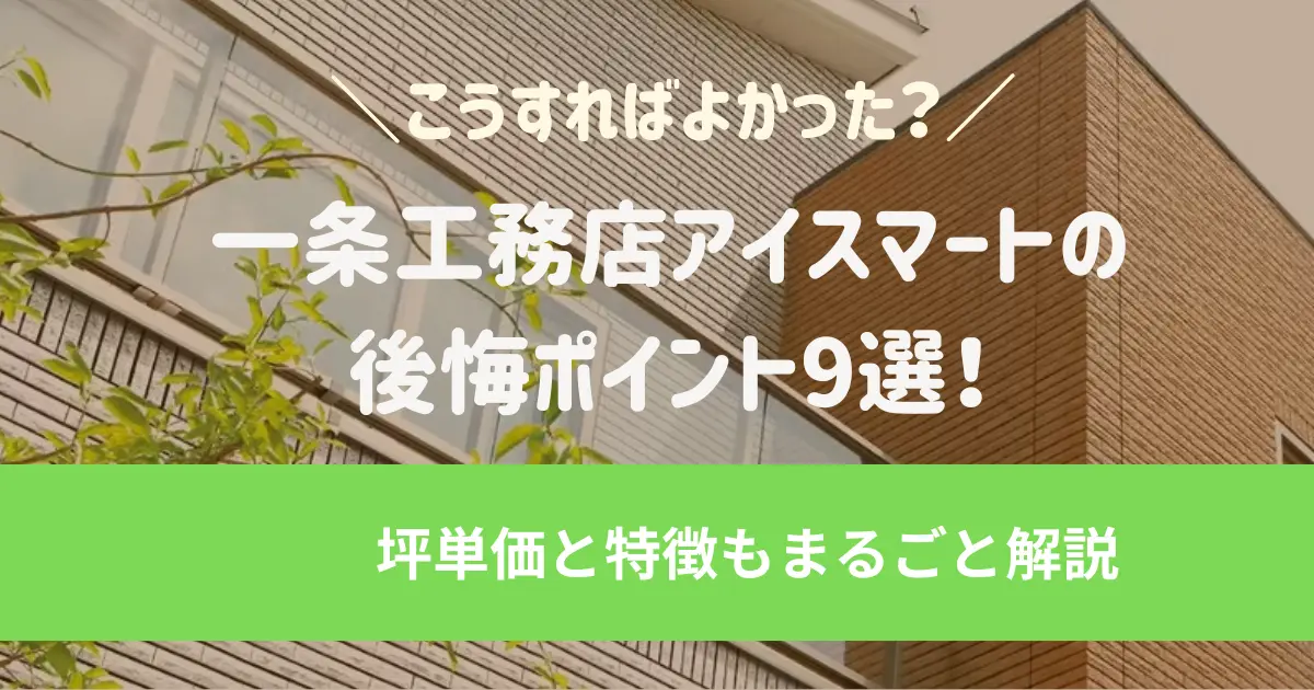 一条工務店アイスマートの後悔ポイント9選！坪単価と特徴もまるごと解説