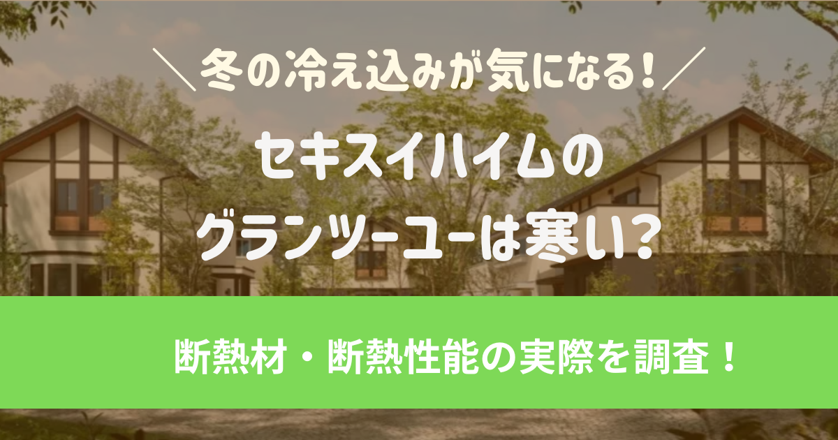 セキスイハイムのグランツーユーは寒い？断熱材・断熱性能の実際を調査！